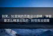 别笑，91官网的页面设计很精，弹窗是怎么精准出现的 - 别怪我没提醒