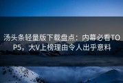 汤头条轻量版下载盘点：内幕必看TOP5，大V上榜理由令人出乎意料