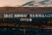 【盘点】沸腾瞬间！汤头条网站入口TOP5合集