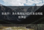 别点开！汤头条网站入口引发全网尴尬争议