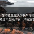 神秘人在昨晚遭遇热点事件 爆红网络，51爆料全网炸锅，详情速看