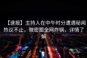 【速报】主持人在中午时分遭遇秘闻热议不止，微密圈全网炸锅，详情了解