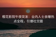樱花影院午夜突发：业内人士亲曝热点全程，引爆社交圈