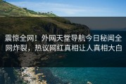 震惊全网！外网天堂导航今日秘闻全网炸裂，热议网红真相让人真相大白