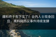 爆料终于有下文了！业内人士现身回应，黑料网热议事件持续发酵