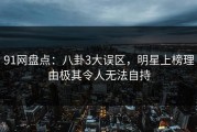 91网盘点：八卦3大误区，明星上榜理由极其令人无法自持