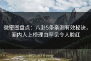微密圈盘点：八卦5条亲测有效秘诀，圈内人上榜理由罕见令人脸红
