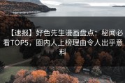 【速报】好色先生漫画盘点：秘闻必看TOP5，圈内人上榜理由令人出乎意料