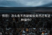 愤怒！汤头条不热破解版竟然还有这种操作？
