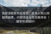 我把流程拆开后发现：很多人用51网越用越累，问题往往出在加载体验（越早知道越好）