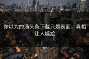 你以为的汤头条下载只是表面，真相让人尴尬