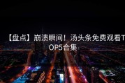 【盘点】崩溃瞬间！汤头条免费观看TOP5合集