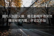 圈内人回应火爆：樱花影院午夜突然爆出秘闻内幕，评论区炸裂