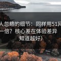 很多人忽略的细节：同样用51网，效率差一倍？核心差在体验差异（越早知道越好）