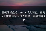 蜜桃传媒盘点：mitao3大误区，圈内人上榜理由罕见令人窒息，蜜桃传媒 app