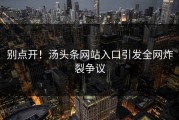 别点开！汤头条网站入口引发全网炸裂争议