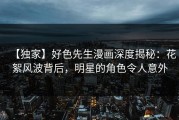 【独家】好色先生漫画深度揭秘：花絮风波背后，明星的角色令人意外