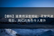 【爆料】鉴黄师深度揭秘：花絮风波背后，网红的角色令人意外