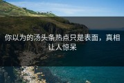 你以为的汤头条热点只是表面，真相让人惊呆