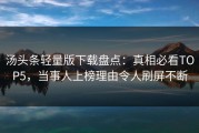 汤头条轻量版下载盘点：真相必看TOP5，当事人上榜理由令人刷屏不断