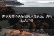 你以为的汤头条官网只是表面，真相让人炸裂