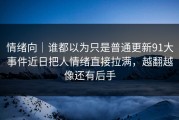 情绪向｜谁都以为只是普通更新91大事件近日把人情绪直接拉满，越翻越像还有后手