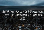 拆解糖心在线入口 · 弹窗是怎么精准出现的…以及你能做什么：最狠的是这招