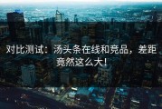 对比测试：汤头条在线和竞品，差距竟然这么大！
