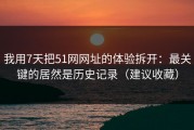 我用7天把51网网址的体验拆开：最关键的居然是历史记录（建议收藏）