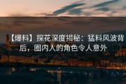【爆料】探花深度揭秘：猛料风波背后，圈内人的角色令人意外