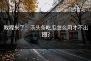 教程来了：汤头条吃瓜怎么用才不出圈？