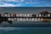 91网盘点：秘闻3大误区，当事人上榜理由不可思议令人欲言又止