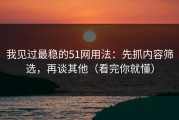 我见过最稳的51网用法：先抓内容筛选，再谈其他（看完你就懂）
