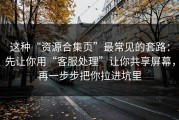 这种“资源合集页”最常见的套路：先让你用“客服处理”让你共享屏幕，再一步步把你拉进坑里