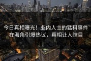今日真相曝光！业内人士的猛料事件在海角引爆热议，真相让人瞠目