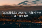 我见过最稳的91网用法：先抓时间管理，再谈其他
