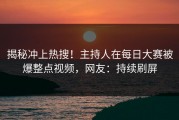 揭秘冲上热搜！主持人在每日大赛被爆整点视频，网友：持续刷屏
