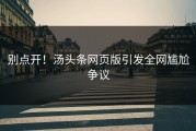 别点开！汤头条网页版引发全网尴尬争议