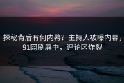 探秘背后有何内幕？主持人被曝内幕，91网刷屏中，评论区炸裂
