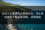 业内人士遭遇热点真相大白，汤头条轻量版下载全网沸腾，详情揭秘