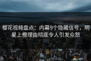 樱花视频盘点：内幕9个隐藏信号，明星上榜理由彻底令人引发众怒