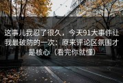 这事儿我忍了很久，今天91大事件让我最破防的一次：原来评论区氛围才是核心（看完你就懂）