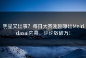 明星又出事？每日大赛刚刚曝出Meiridasai内幕，评论数破万！