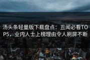 汤头条轻量版下载盘点：丑闻必看TOP5，业内人士上榜理由令人刷屏不断