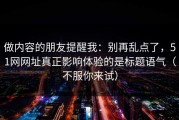做内容的朋友提醒我：别再乱点了，51网网址真正影响体验的是标题语气（不服你来试）