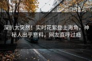 深扒太突然！实时花絮登上海角，神秘人出乎意料，网友直呼过瘾