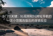冷门但关键：91视频和91网址导航的一次小范围改版后的连锁反应