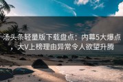 汤头条轻量版下载盘点：内幕5大爆点，大V上榜理由异常令人欲望升腾
