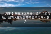 【爆料】探花深度揭秘：猛料风波背后，圈内人在后台的角色罕见令人意外