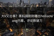 大V又出事？黑料网刚刚曝出heiliaowang内幕，评论数破万